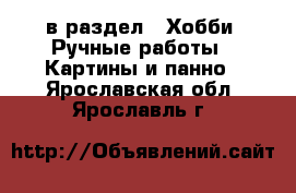  в раздел : Хобби. Ручные работы » Картины и панно . Ярославская обл.,Ярославль г.